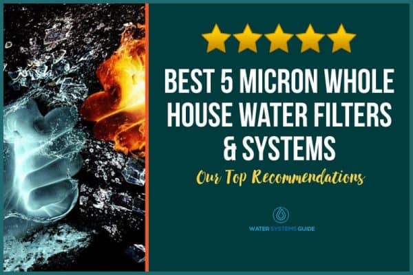 Best 5 Micron Whole House Water Filters & Systems (January 2023)🥇